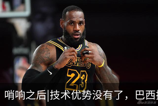 哨响之后|技术优势没有了，巴西接下来该怎么办？