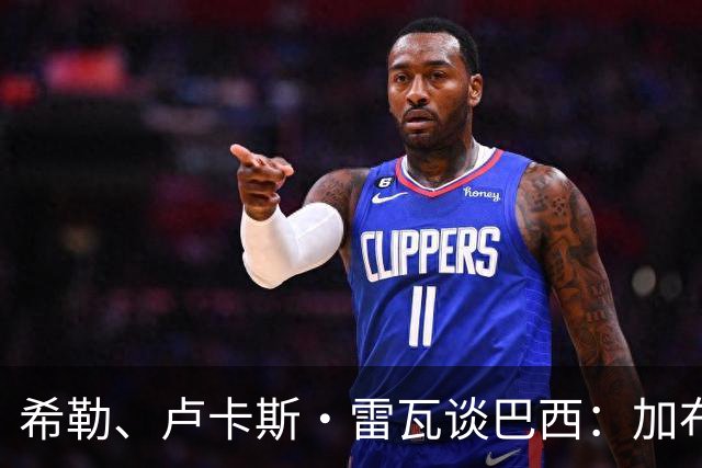 希勒、卢卡斯·雷瓦谈巴西：加布里埃尔表现迟缓 安帅任务艰巨