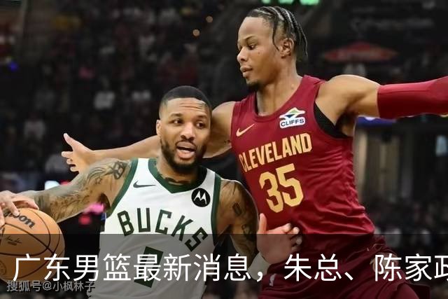 广东男篮最新消息，朱总、陈家政参加品牌方活动 徐杰特训进行时！